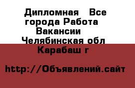 Дипломная - Все города Работа » Вакансии   . Челябинская обл.,Карабаш г.